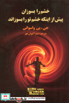 خشم را بسوزان پیش از اینکه خشم تو را بسوزاند