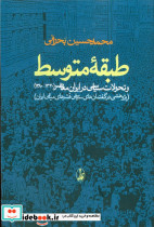 طبقه ی متوسط و تحولات سیاسی در ایران معاصر 1320 - 1380