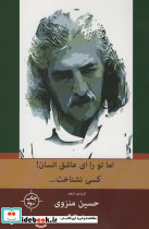 اما تو را ای عاشق انسان کسی نشناخت...