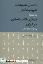 50 سال مطبوعات به روایت آمار به انضمام نیم قرن کتاب شماری در ایران