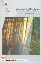 به چهل سالگیت رسیده ام