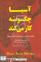 آسیا چگونه کار می کند موفقیت و شکست در پویاترین منطقه ی جهان