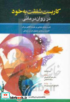 کاربست شفقت به خود در روان درمانی تمرین های مبتنی بر توجه آگاهی برای التیام دردها و متحول کردن زندگی