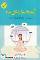 آینده ات را شکل بده با تجسم آینده خواسته هایت را جذب کن